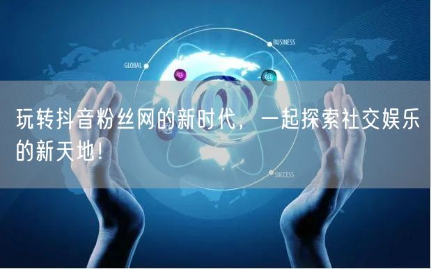 玩转抖音粉丝网的新时代，一起探索社交娱乐的新天地！