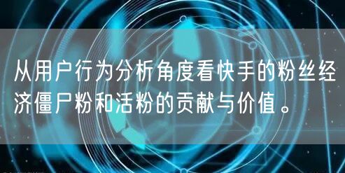 从用户行为分析角度看快手的粉丝经济僵尸粉和活粉的贡献与价值。