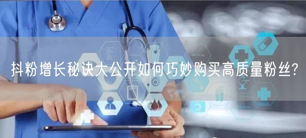 抖粉增长秘诀大公开如何巧妙购买高质量粉丝?