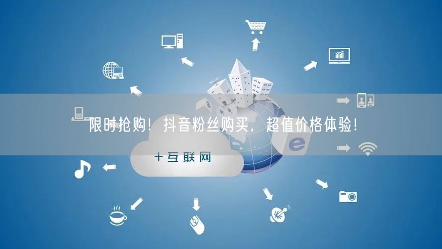 限时抢购！抖音粉丝购买，超值价格体验！
