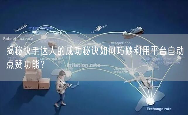 揭秘快手达人的成功秘诀如何巧妙利用平台自动点赞功能？