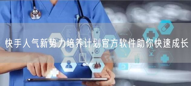 快手人气新势力培养计划官方软件助你快速成长