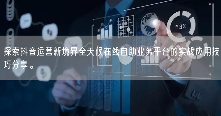 探索抖音运营新境界全天候在线自助业务平台的实战应用技巧分享。