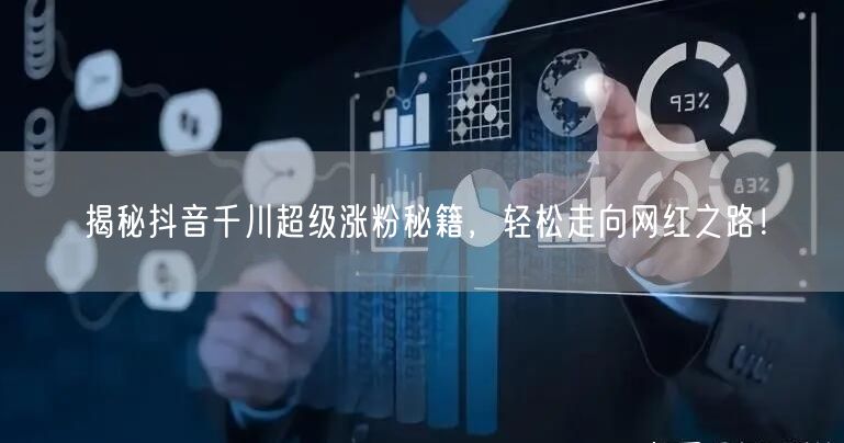 揭秘抖音千川超级涨粉秘籍，轻松走向网红之路！
