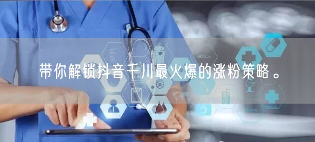 带你解锁抖音千川最火爆的涨粉策略。