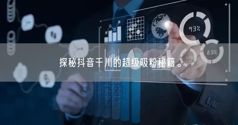 探秘抖音千川的超级吸粉秘籍。