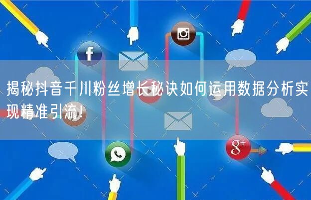 揭秘抖音千川粉丝增长秘诀如何运用数据分析实现精准引流！