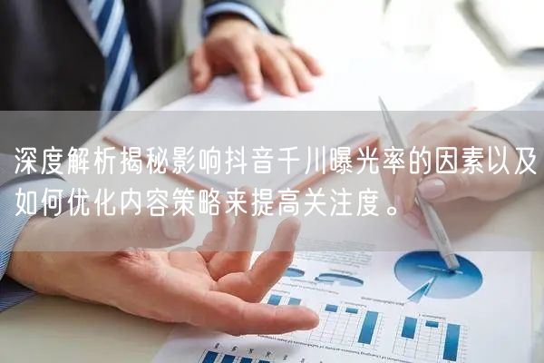 深度解析揭秘影响抖音千川曝光率的因素以及如何优化内容策略来提高关注度。