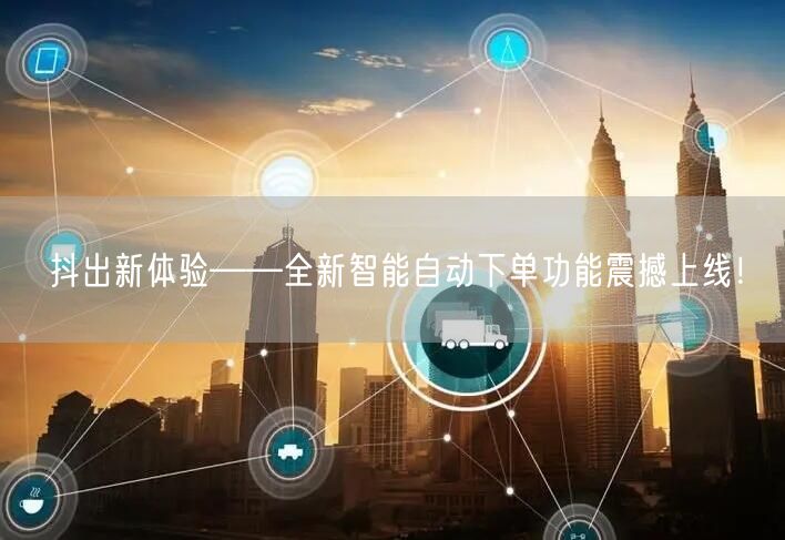 抖出新体验——全新智能自动下单功能震撼上线！