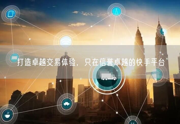 打造卓越交易体验，只在信誉卓越的快手平台