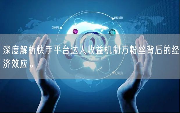 深度解析快手平台达人收益机制万粉丝背后的经济效应。
