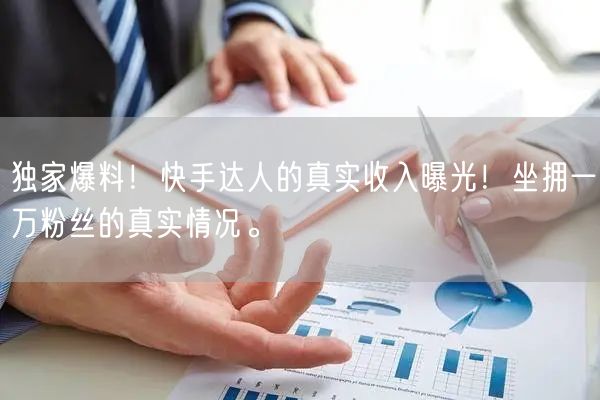独家爆料！快手达人的真实收入曝光！坐拥一万粉丝的真实情况。