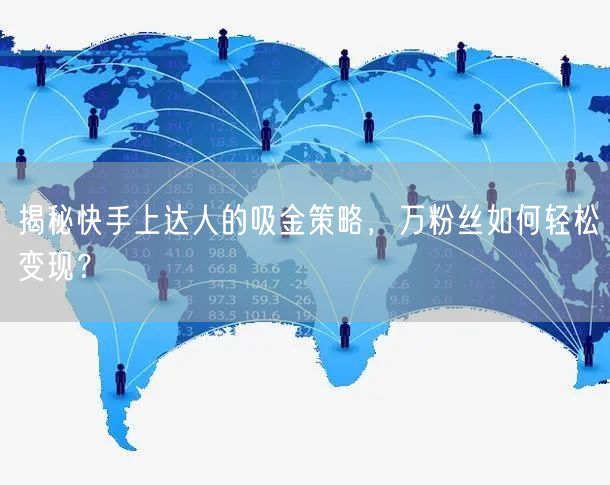 揭秘快手上达人的吸金策略，万粉丝如何轻松变现？