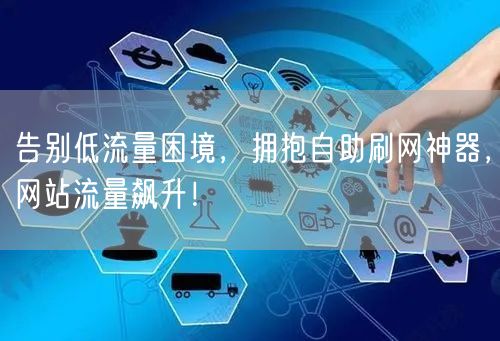 告别低流量困境，拥抱自助刷网神器，网站流量飙升！