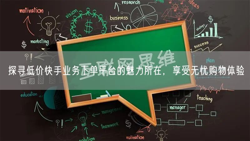 探寻低价快手业务下单平台的魅力所在，享受无忧购物体验
